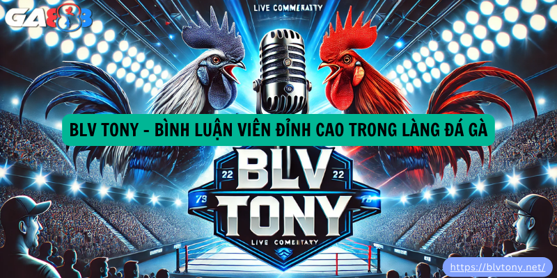 BLV Tony – Bình Luận Viên Đỉnh Cao Trong Làng Đá Gà