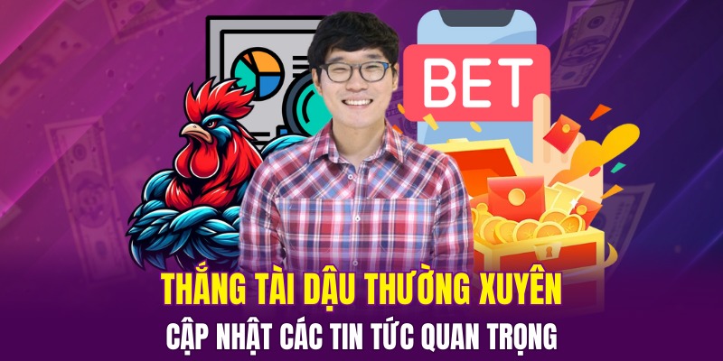 Thắng Tài Dậu thường xuyên cập nhật các tin tức quan trọng